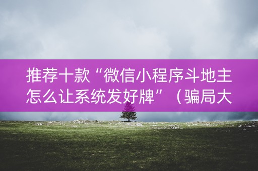 推荐十款“微信小程序斗地主怎么让系统发好牌”（骗局大揭秘)