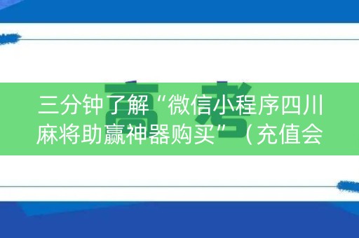 三分钟了解“微信小程序四川麻将助赢神器购买”（充值会提高胜率么)