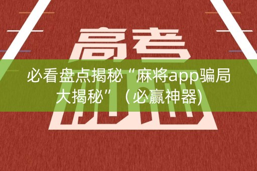 必看盘点揭秘“麻将app骗局大揭秘”（必赢神器)