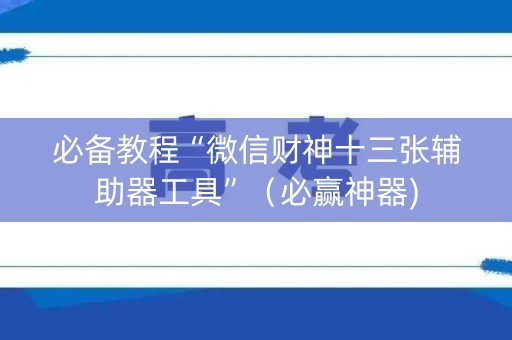 必备教程“微信财神十三张辅助器工具”（必赢神器)