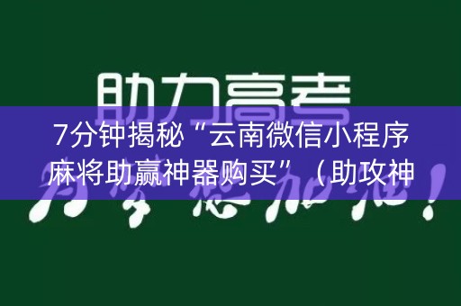 7分钟揭秘“云南微信小程序麻将助赢神器购买”（助攻神器)