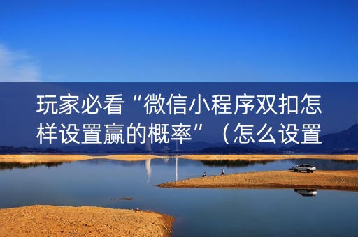 玩家必看“微信小程序双扣怎样设置赢的概率”（怎么设置才能赢)