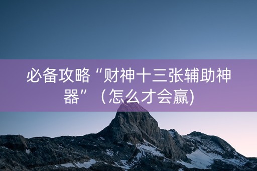 必备攻略“财神十三张辅助神器”（怎么才会赢)