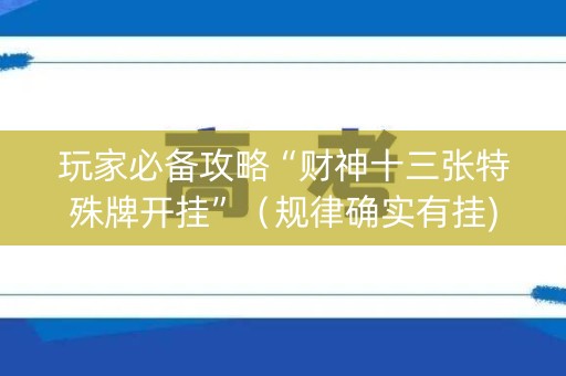 玩家必备攻略“财神十三张特殊牌开挂”（规律确实有挂)