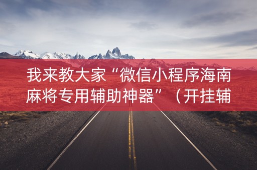 我来教大家“微信小程序海南麻将专用辅助神器”（开挂辅助器脚本)