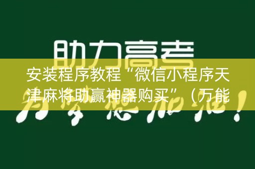 安装程序教程“微信小程序天津麻将助赢神器购买”（万能开挂神器)