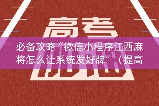 必备攻略“微信小程序江西麻将怎么让系统发好牌”（提高胜率技巧)