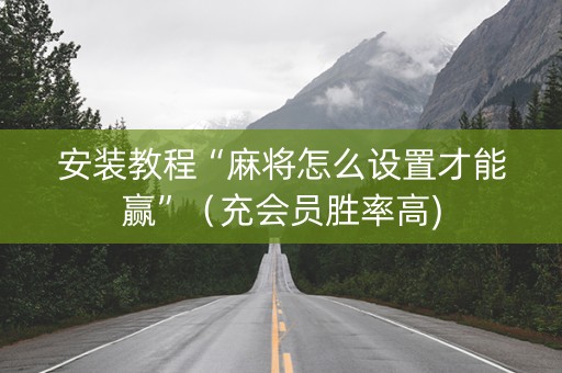 安装教程“麻将怎么设置才能赢”（充会员胜率高)