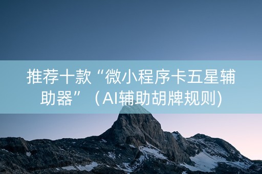 推荐十款“微小程序卡五星辅助器”（AI辅助胡牌规则)