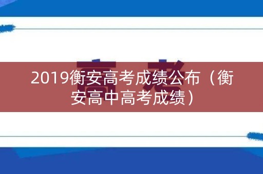 2019衡安高考成绩公布（衡安高中高考成绩）