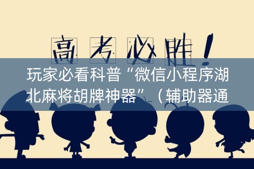 玩家必看科普“微信小程序湖北麻将胡牌神器”（辅助器通用版)
