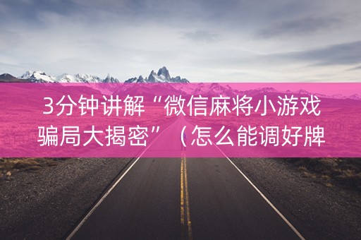 3分钟讲解“微信麻将小游戏骗局大揭密”（怎么能调好牌)