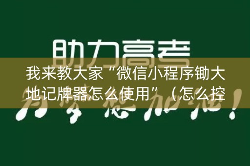 我来教大家“微信小程序锄大地记牌器怎么使用”（怎么控制输赢)