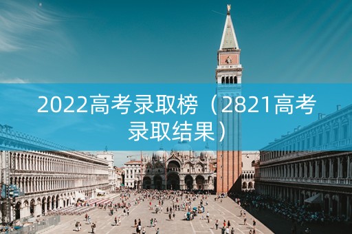 2022高考录取榜（2821高考录取结果）