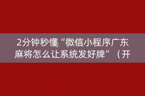 2分钟秒懂“微信小程序广东麻将怎么让系统发好牌”（开挂辅助插件)