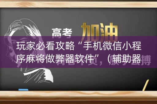 玩家必看攻略“手机微信小程序麻将做弊器软件”（辅助器下载)
