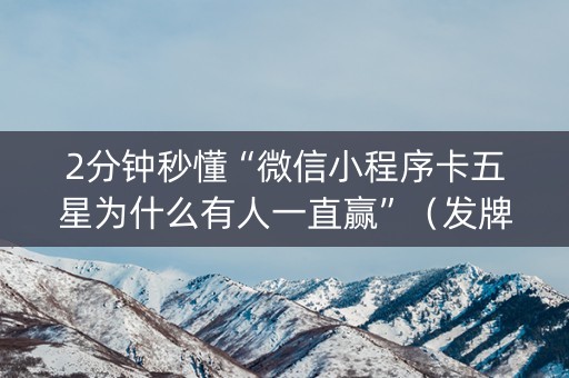 2分钟秒懂“微信小程序卡五星为什么有人一直赢”（发牌有什么规律吗)