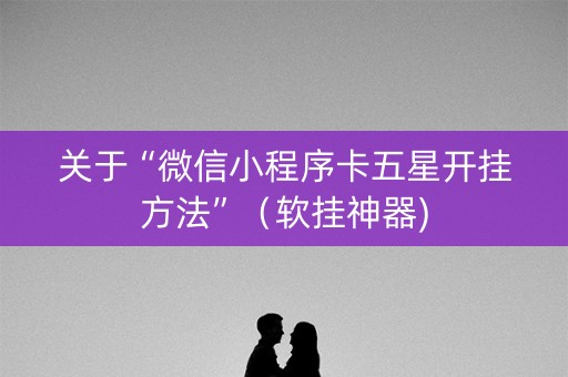 关于“微信小程序卡五星开挂方法”（软挂神器)