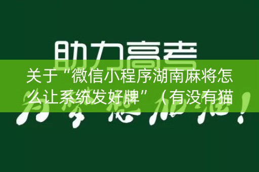 关于“微信小程序湖南麻将怎么让系统发好牌”（有没有猫腻)