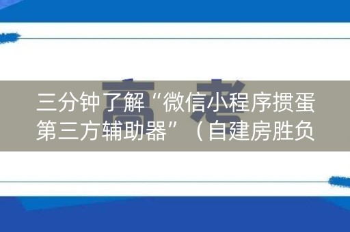 三分钟了解“微信小程序掼蛋第三方辅助器”（自建房胜负规律)