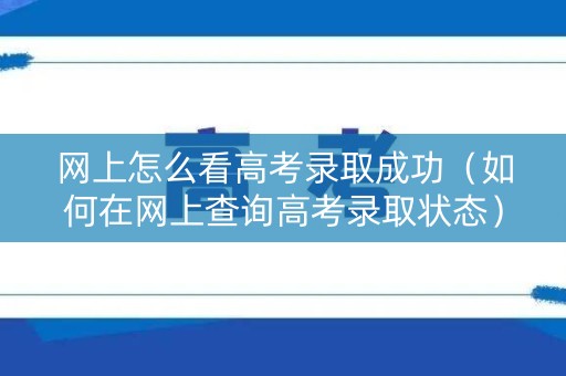 网上怎么看高考录取成功（如何在网上查询高考录取状态）