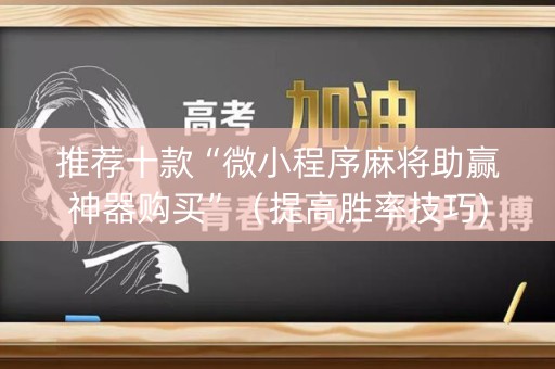 推荐十款“微小程序麻将助赢神器购买”（提高胜率技巧)