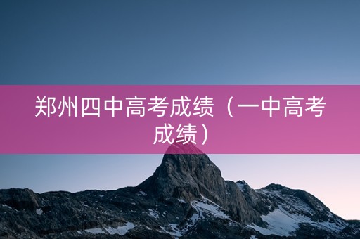 郑州四中高考成绩（一中高考成绩）