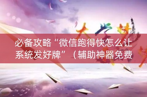 必备攻略“微信跑得快怎么让系统发好牌”（辅助神器免费)