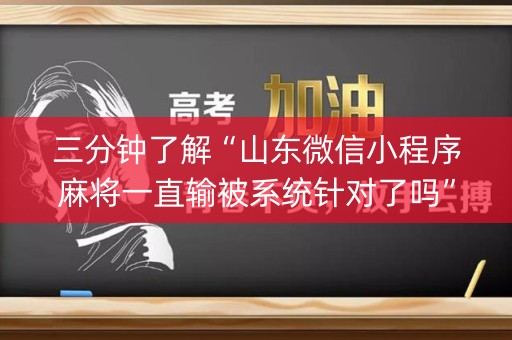 三分钟了解“山东微信小程序麻将一直输被系统针对了吗”（怎么控制输赢)