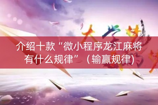 介绍十款“微小程序龙江麻将有什么规律”（输赢规律)