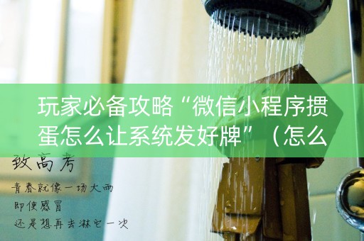 玩家必备攻略“微信小程序掼蛋怎么让系统发好牌”（怎么能调好牌)