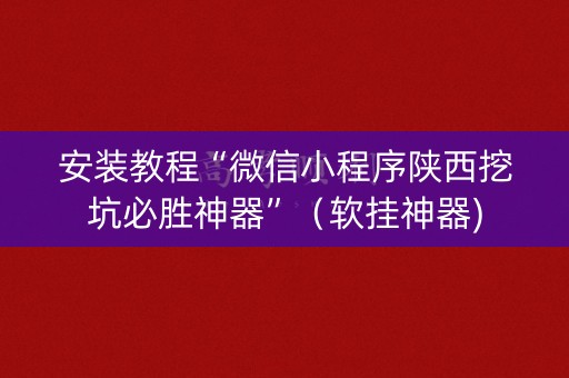 安装教程“微信小程序陕西挖坑必胜神器”（软挂神器)