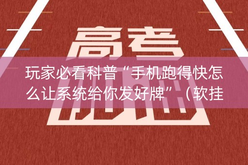 玩家必看科普“手机跑得快怎么让系统给你发好牌”（软挂神器)