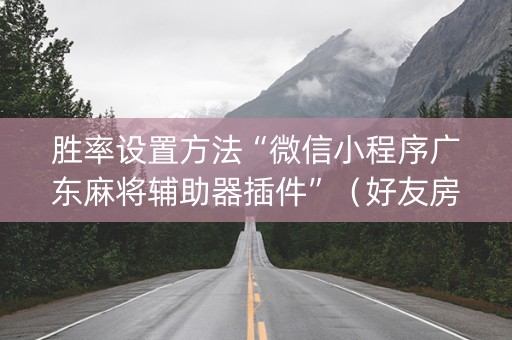 胜率设置方法“微信小程序广东麻将辅助器插件”（好友房怎么才能赢)