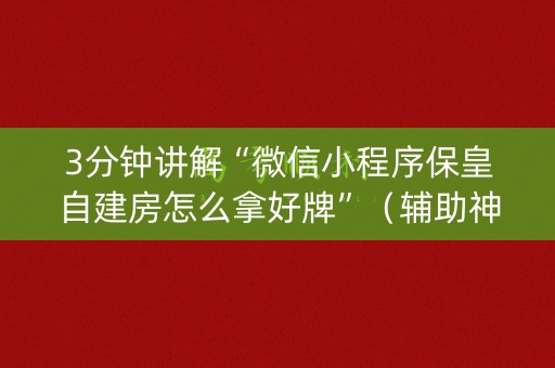 3分钟讲解“微信小程序保皇自建房怎么拿好牌”（辅助神器免费)