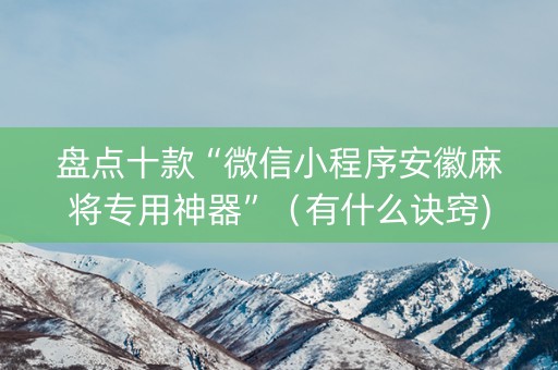 盘点十款“微信小程序安徽麻将专用神器”（有什么诀窍)
