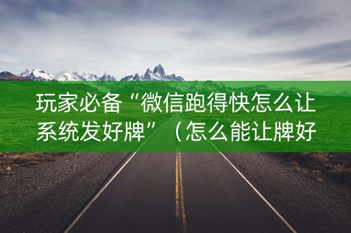 玩家必备“微信跑得快怎么让系统发好牌”（怎么能让牌好一点)