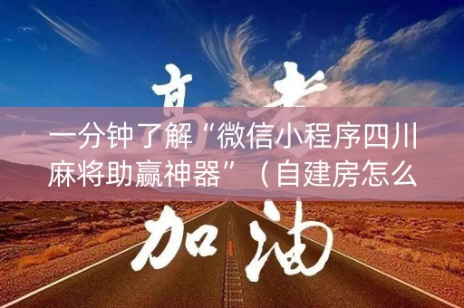 一分钟了解“微信小程序四川麻将助赢神器”（自建房怎么拿好牌)