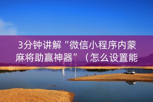 3分钟讲解“微信小程序内蒙麻将助赢神器”（怎么设置能有好牌)