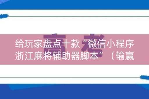 给玩家盘点十款“微信小程序浙江麻将辅助器脚本”（输赢有什么规律)