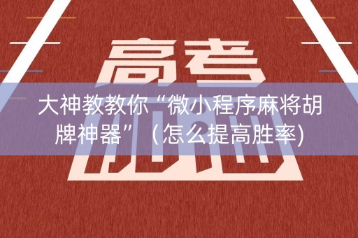 大神教教你“微小程序麻将胡牌神器”（怎么提高胜率)