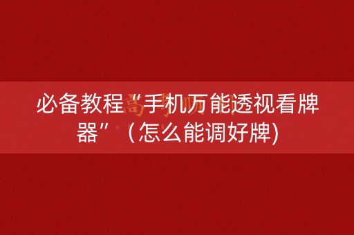 必备教程“手机万能透视看牌器”（怎么能调好牌)