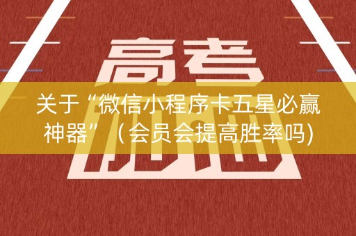 关于“微信小程序卡五星必赢神器”（会员会提高胜率吗)