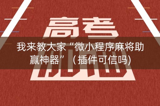 我来教大家“微小程序麻将助赢神器”（插件可信吗)