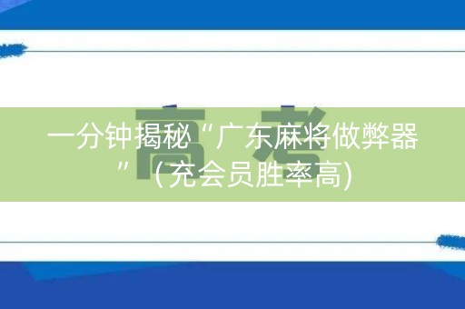 一分钟揭秘“广东麻将做弊器”（充会员胜率高)