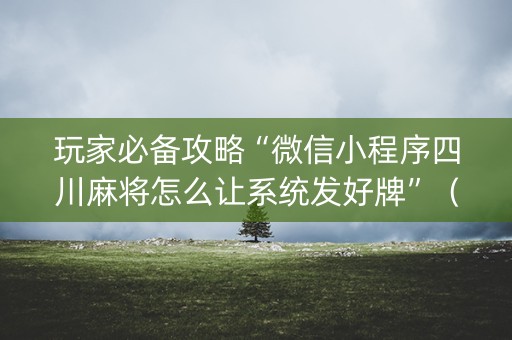 玩家必备攻略“微信小程序四川麻将怎么让系统发好牌”（如何提高胜率)