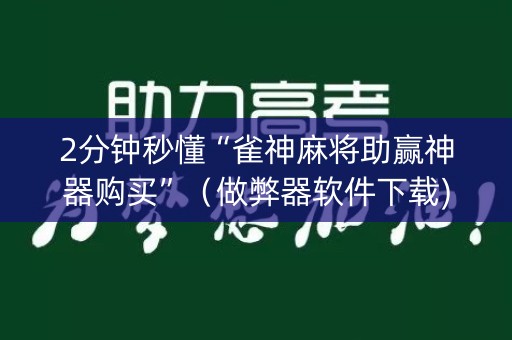 2分钟秒懂“雀神麻将助赢神器购买”（做弊器软件下载)