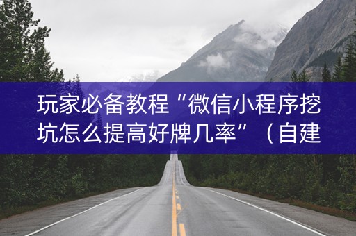 玩家必备教程“微信小程序挖坑怎么提高好牌几率”（自建房怎么赢)