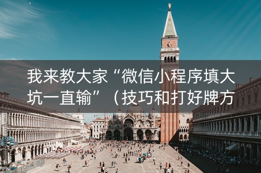 我来教大家“微信小程序填大坑一直输”（技巧和打好牌方法)