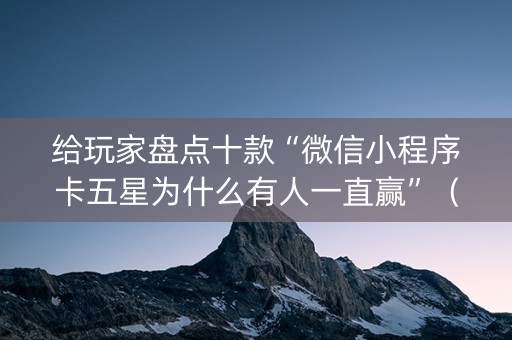 给玩家盘点十款“微信小程序卡五星为什么有人一直赢”（神器通用版)
